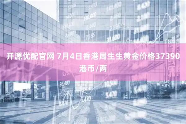 开源优配官网 7月4日香港周生生黄金价格37390港币/两