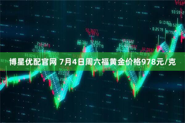 博星优配官网 7月4日周六福黄金价格978元/克