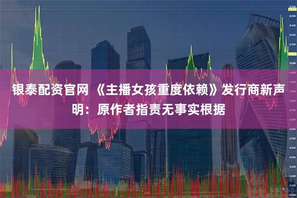 银泰配资官网 《主播女孩重度依赖》发行商新声明：原作者指责无事实根据