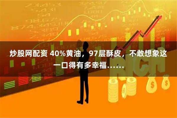 炒股网配资 40%黄油，97层酥皮，不敢想象这一口得有多幸福……