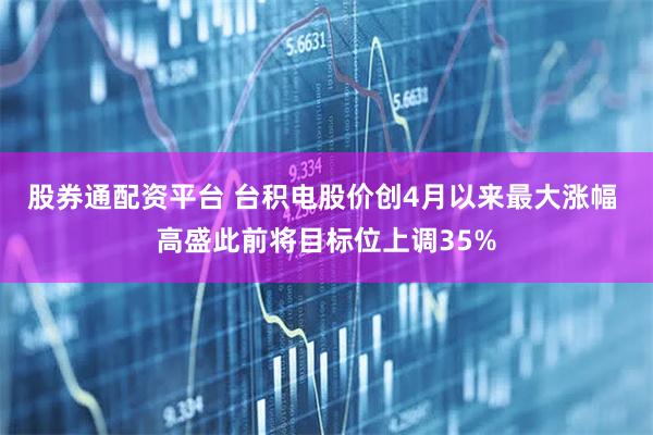 股券通配资平台 台积电股价创4月以来最大涨幅 高盛此前将目标位上调35%