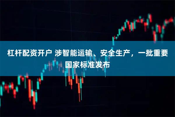 杠杆配资开户 涉智能运输、安全生产，一批重要国家标准发布