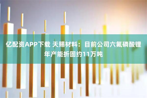 亿配资APP下载 天赐材料：目前公司六氟磷酸锂年产能折固约11万吨
