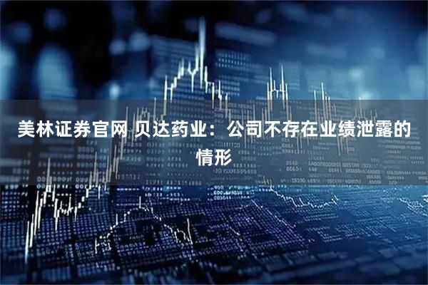 美林证券官网 贝达药业：公司不存在业绩泄露的情形