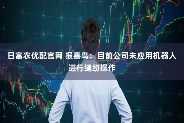 日富农优配官网 报喜鸟：目前公司未应用机器人进行缝纫操作