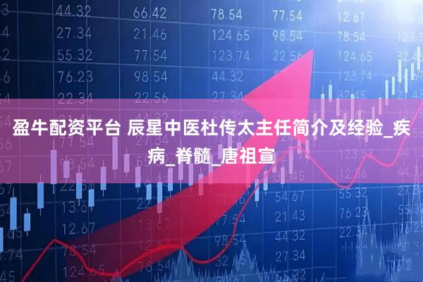 盈牛配资平台 辰星中医杜传太主任简介及经验_疾病_脊髓_唐祖宣