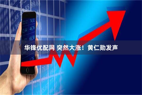 华锋优配网 突然大涨！黄仁勋发声