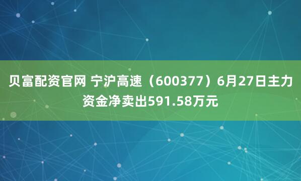 贝富配资官网 宁沪高速（600377）6月27日主力资金净卖出591.58万元