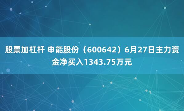 股票加杠杆 申能股份（600642）6月27日主力资金净买入1343.75万元