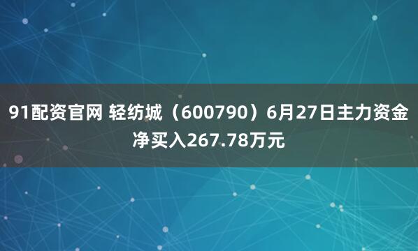91配资官网 轻纺城（600790）6月27日主力资金净买入267.78万元