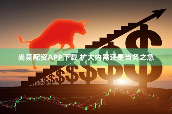 尚竞配资APP下载 扩大内需还是当务之急