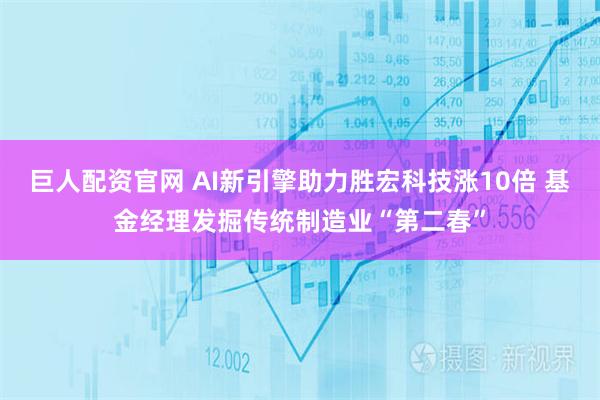 巨人配资官网 AI新引擎助力胜宏科技涨10倍 基金经理发掘传统制造业“第二春”