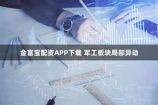 金富宝配资APP下载 军工板块局部异动