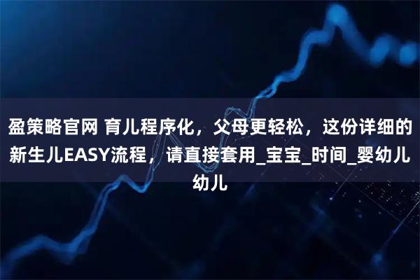 盈策略官网 育儿程序化，父母更轻松，这份详细的新生儿EASY流程，请直接套用_宝宝_时间_婴幼儿