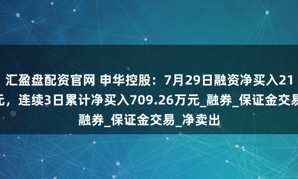 汇盈盘配资官网 申华控股：7月29日融资净买入212.55万元，连续3日累计净买入709.26万元_融券_保证金交易_净卖出