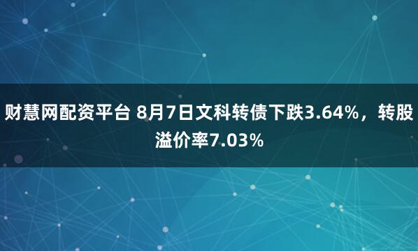 财慧网配资平台 8月7日文科转债下跌3.64%，转股溢价率7.03%