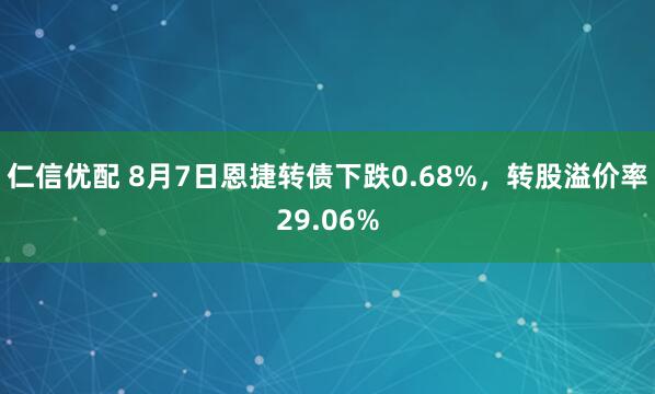 仁信优配 8月7日恩捷转债下跌0.68%，转股溢价率29.06%