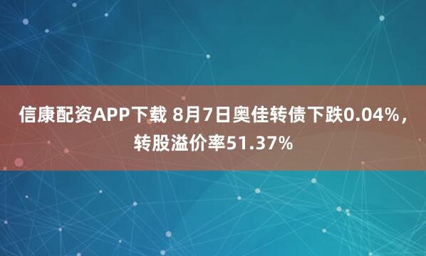 信康配资APP下载 8月7日奥佳转债下跌0.04%，转股溢价率51.37%