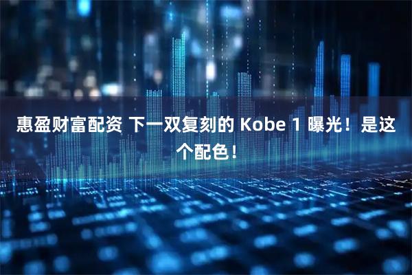 惠盈财富配资 下一双复刻的 Kobe 1 曝光！是这个配色！