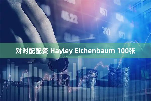 对对配配资 Hayley Eichenbaum 100张