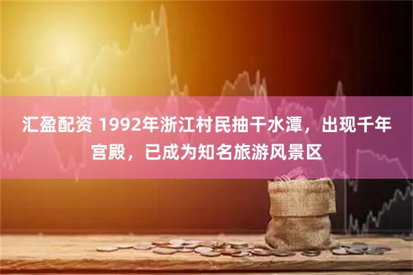 汇盈配资 1992年浙江村民抽干水潭,出现千年宫殿,已成为知名旅游风景区