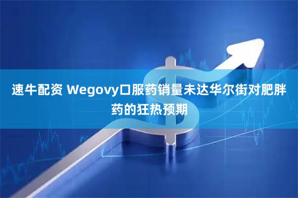 速牛配资 Wegovy口服药销量未达华尔街对肥胖药的狂热预期