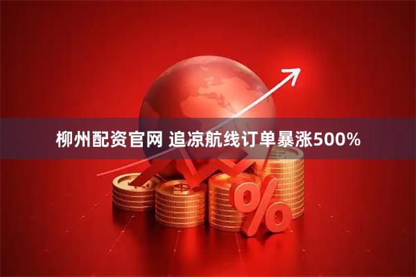 柳州配资官网 追凉航线订单暴涨500%